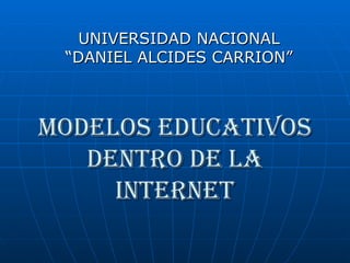 MODELOS EDUCATIVOS DENTRO DE LA INTERNET UNIVERSIDAD NACIONAL “DANIEL ALCIDES CARRION” 