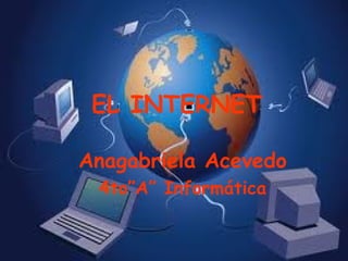 EL INTERNET
Anagabriela Acevedo
4to”A” Informática
 