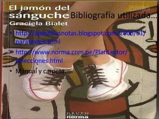 Bibliografía utilizada… http :// apostillasnotas.blogspot.com /2006/01/ paratextos.html http :// www.norma.com.pe / PlanLector / colecciones.html Manual y carpeta. 