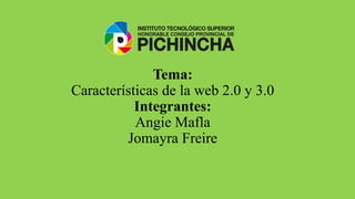 Tema:
Características de la web 2.0 y 3.0
Integrantes:
Angie Mafla
Jomayra Freire
 