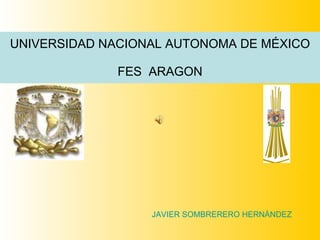 UNIVERSIDAD NACIONAL AUTONOMA DE MÉXICO FES  ARAGON JAVIER SOMBRERERO HERNÀNDEZ 