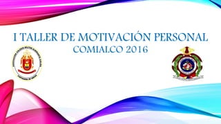 I TALLER DE MOTIVACIÓN PERSONAL
COMIALCO 2016
 