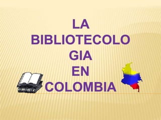LA BIBLIOTECOLOGIA EN  COLOMBIA 
