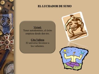 Virtud:
Tener autodominio, el éxito
  empieza desde den-tro.

       Cita Valiosa
  El universo favorece a
      los valientes.
 