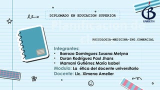 Planificacion de
clases
DIPLOMADO EN EDUCACION SUPERIOR
Integrantes:
• Barrozo Dominguez Susana Melyna
• Duran Rodríguez Paul Jhans
• Mamani Gutiérrez María Isabel
Modulo: La ética del docente universitario
Docente: Lic. Ximena Ameller
PSICOLOGIA-MEDICINA-ING.COMERCIAL
 