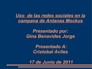 Uso  de las redes sociales en la campana de Antanas Mockus Presentado por: Gina Benavides Jorge  Presentado A: Cristobal Aviles  17  de Junio de 2011 