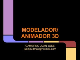 MODELADOR/
ANIMADOR 3D
  CARATINO JUAN JOSE
juanjo3dmax@hotmail.com
 