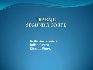 TRABAJO
SEGUNDO CORTE


 Katherine Ramírez.
 Julián Castro.
 Ricardo Pinto.
 