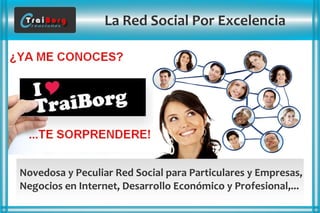 La Red Social Por Excelencia
Novedosa y Peculiar Red Social para Particulares y Empresas,
Negocios en Internet, Desarrollo Económico y Profesional,...
 