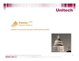 Unitech

                                               2009 


           So#ware al servicio de la ges0ón y administración pública 




Puede confiar en Unitech. Nos respaldan más de 18 años de buenas prácticas         1
 