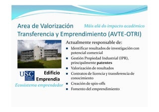 Area de Valorización
Transferencia y Emprendimiento (AVTE-OTRI)
Actualmente responsable de:
 Identificar resultados de in...