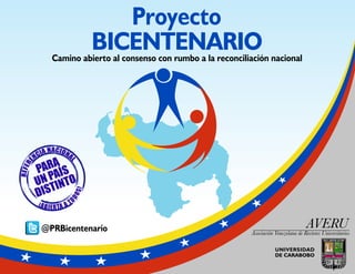 Proyecto
BICENTENARIO
UNIVERSIDAD
DE CARABOBO
AVERU
Asociación Venezolana de Rectores Universitarios
Camino abierto al consenso con rumbo a la reconciliación nacional
@PRBicentenario
 
