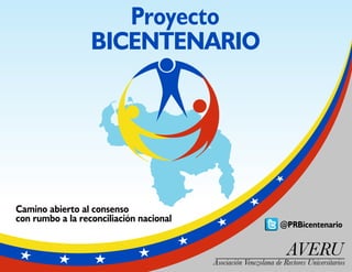 Proyecto
BICENTENARIO
AVERU
Asociación Venezolana de Rectores Universitarios
Camino abierto al consenso
con rumbo a la reconciliación nacional
@PRBicentenario
 