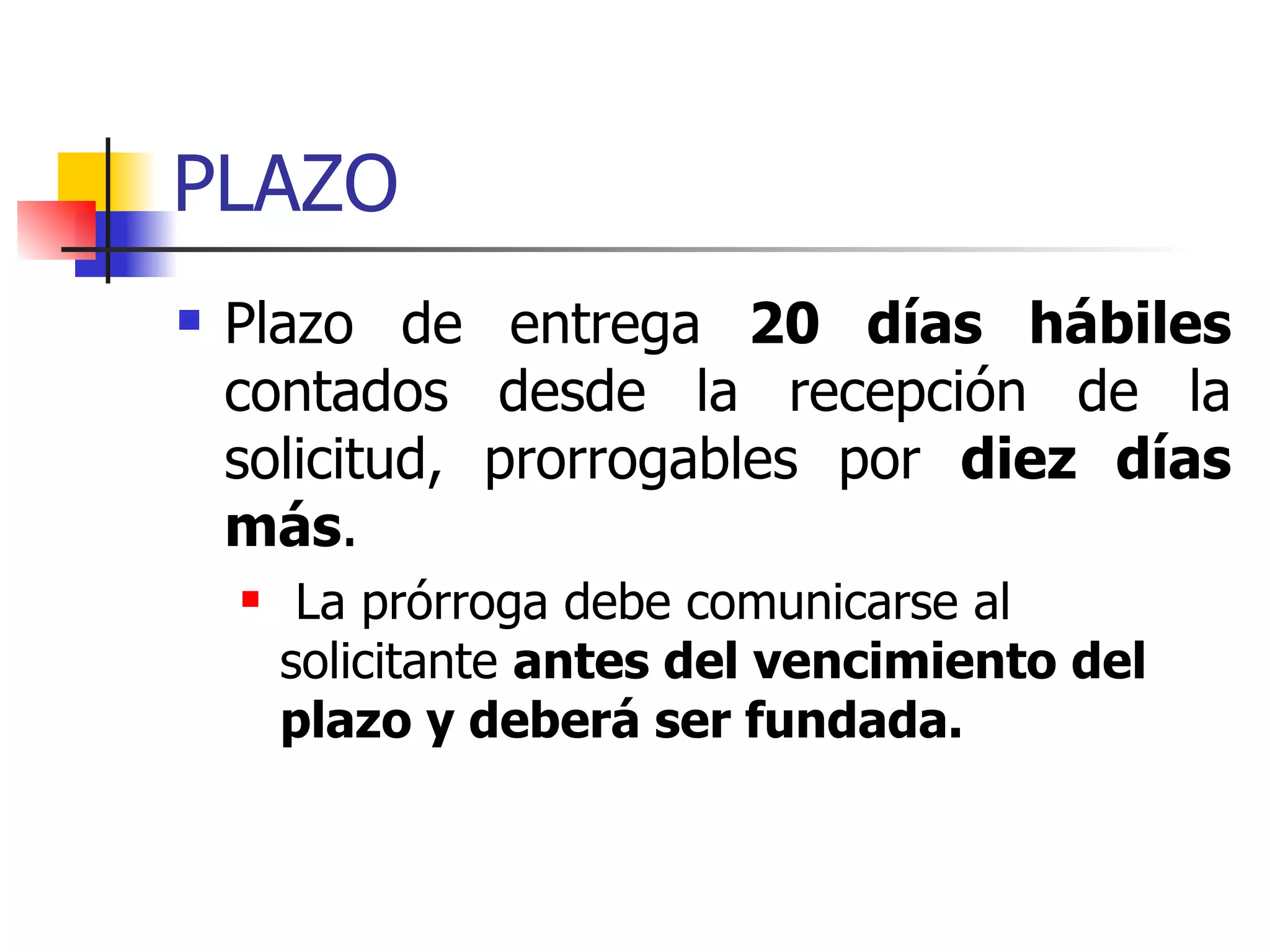 PLAZO Plazo de entrega  20 días hábiles  contados desde la recepción de la solicitud, prorrogables por  diez días más . La prórroga debe comunicarse al solicitante  antes del vencimiento del plazo y deberá ser fundada. 