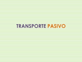 TRANSPORTE PASIVO

 