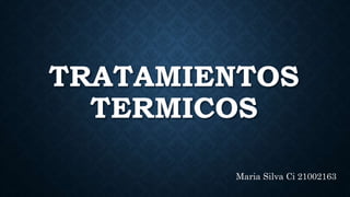 TRATAMIENTOS
TERMICOS
Maria Silva Ci 21002163
 
