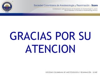 GRACIAS POR SU ATENCION SOCIEDAD COLOMBIANA DE ANESTESIOLOGÍA Y REANIMACIÓN - SCARE 