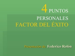 Presentación de:   Federico Rolón 4   PUNTOS PERSONALES FACTOR DEL ÉXITO 