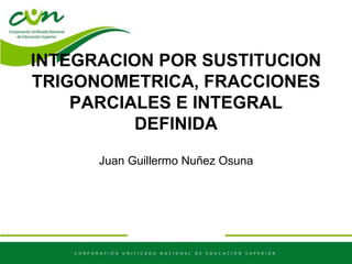 INTEGRACION POR SUSTITUCION
TRIGONOMETRICA, FRACCIONES
PARCIALES E INTEGRAL
DEFINIDA
Juan Guillermo Nuñez Osuna
 