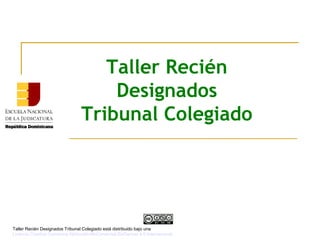 Taller Recién
Designados
Tribunal Colegiado
Taller Recién Designados Tribunal Colegiado está distribuido bajo una
Licencia Creative Commons Atribución-NoComercial-SinDerivar 4.0 Internacional.
 