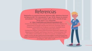 Referencias
MedlinePlus en español [Internet]. Bethesda (MD): Biblioteca Nacional
de Medicina (EE. UU.) [actualizado 27 ago. 2019]. Ataque al corazón;
[actualizado 1 mayo 2019; revisado 30 oct. 2018; consulta 30 ago.
2019]; [aprox. 5 p.]. Disponible
en: https://medlineplus.gov/spanish/heartattack.html
Centers for Disease Control and Prevention [Internet]. Atlanta: U.S.
Department of Health and Human Services; Parasites: About
Parasites; [cited 2019 Jun 1]; [about 4 screens]. Available from:
https://www.cdc.gov/parasites/about.html
Centers for Disease Control and Prevention [Internet]. Atlanta: U.S.
Department of Health and Human Services; Trichomoniasis: CDC
Fact Sheet; [cited 2019 Jun 1]; [about 4 screens]. Available from:
https://www.cdc.gov/std/trichomonas/stdfact-trichomoniasis.htm
https://estadisticas.pr/files/Inventario/publicaciones/DS_ETSMunici
pioyRegion_2011-2012_0.pdf
 