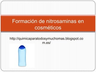 Formación de nitrosaminas en
         cosméticos
http://quimicaparatodosymuchomas.blogspot.co
                     m.es/
 