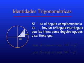 Identidades Trigonométricas 1 Si  es el ángulo complementario de  , hay un triángulo rectángulo que los tiene como ángulos agudos y se tiene que cos sen 