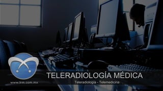 TELERADIOLOGÍA MÉDICA
Teleradiología - Telemedicina
 