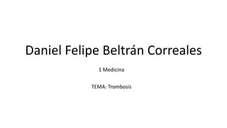 Daniel Felipe Beltrán Correales
1 Medicina
TEMA: Trombosis
 