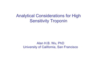 Analytical Considerations for High
Sensitivity Troponin
Alan H.B. Wu, PhD
University of California, San Francisco
 
