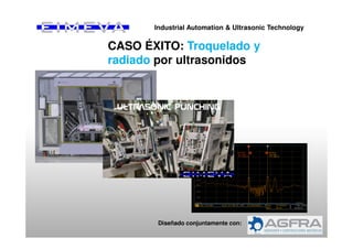 CASO ÉXITO: Troquelado y
radiado por ultrasonidos
Diseñado conjuntamente con:
Industrial Automation & Ultrasonic Technology
 