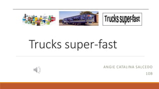 Trucks super-fast
ANGIE CATALINA SALCEDO
10B
 