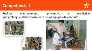 Competencia I
Realizar mantenimiento preventivo y predictivo
que prolongue el funcionamiento de los equipos de cómputo.
 