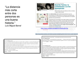https://www.youtube.com/watch?v=CktQxuDkYGg 
“La distancia 
más corta 
entre dos 
personas es 
una buena 
historia.” 
Luis Miguel Barral 
 