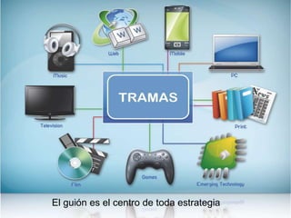 El guión es el centro de toda estrategia 
 