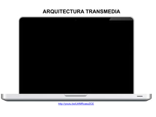 ARQUITECTURA TRANSMEDIA 
http://youtu.be/LWMRcaezZCE 
 