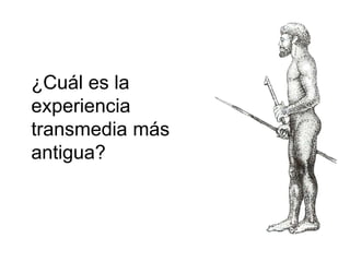 ¿Cuál es la 
experiencia 
transmedia más 
antigua? 
 