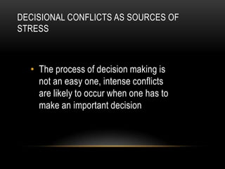 DECISIONAL CONFLICTS AS SOURCES OF
STRESS



  • The process of decision making is
    not an easy one, intense conflicts
    are likely to occur when one has to
    make an important decision
 