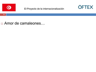 16 
El Proyecto de la internacionalización 
 Amor de camaleones… 
 