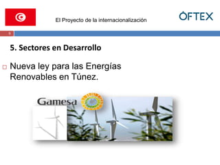 El Proyecto de la internacionalización 
9 
5. Sectores en Desarrollo 
 Nueva ley para las Energías 
Renovables en Túnez. 
 
