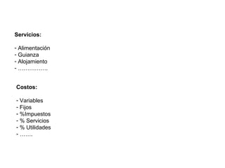 Servicios: Alimentación Guianza Alojamiento …………… . Costos: Variables Fijos %Impuestos % Servicios  % Utilidades …… . 