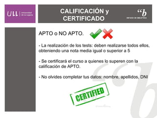 CALIFICACIÓN y
CERTIFICADO
APTO o NO APTO.
- La realización de los tests: deben realizarse todos ellos,
obteniendo una nota media igual o superior a 5
- Se certificará el curso a quienes lo superen con la
calificación de APTO.
- No olvides completar tus datos: nombre, apellidos, DNI
 
