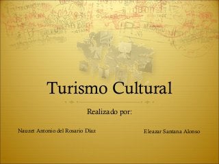 Turismo Cultural
Realizado por:
Nauzet Antonio del Rosario Díaz Eleazar Santana Alonso
 