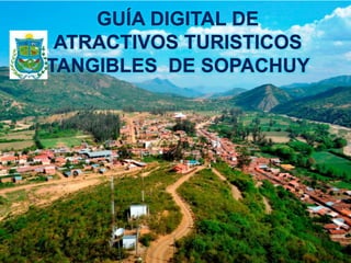 GUÍA DIGITAL DE
ATRACTIVOS TURISTICOS
TANGIBLES DE SOPACHUY
 