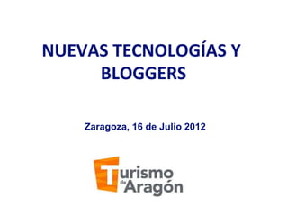 NUEVAS TECNOLOGÍAS Y 
     BLOGGERS 
           
    Zaragoza, 16 de Julio 2012
 