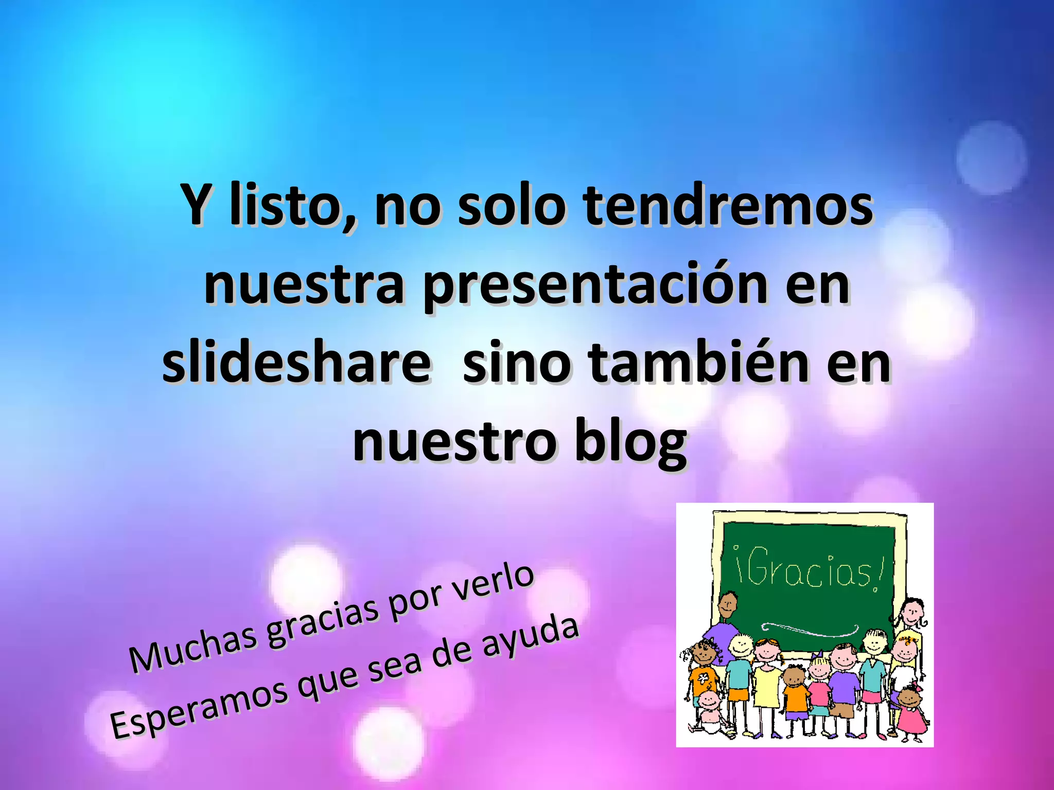 Y listo, no solo tendremos nuestra presentación en slideshare  sino también en nuestro blog  Muchas gracias por verlo  Esperamos que sea de ayuda  