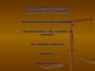 UNIVERSIDAD REGIONAL “AUTONOMA DE LOS ANDES” DIPLOMADO EN DOCENCIA SUPERIOR  USO PEDAGÓGICO  DEL TUTORIAL EN NUENDO 3 DR. GERMAN CASANOVA GRUPO N. 2  Ambato – Ecuador   