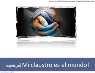 http://www.rnw.nl/data/ﬁles/imagecache/must_carry/images/lead/Mundo-Mejor_1.png




          @jordi_a:         ¡Mi	
  claustro	
  es	
  el	
  mundo!
lunes 28 de junio de 2010
 