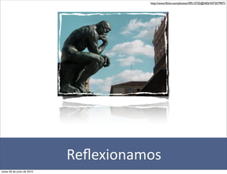 http://www.ﬂickr.com/photos/39513725@N02/4373579971




                            Reﬂexionamos
lunes 28 de junio de 2010
 