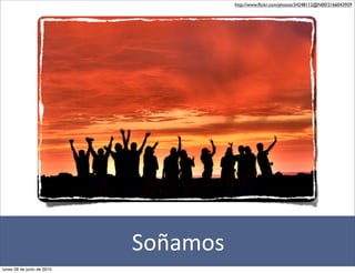 http://www.ﬂickr.com/photos/34248112@N00/2166043959




                            Soñamos
lunes 28 de junio de 2010
 